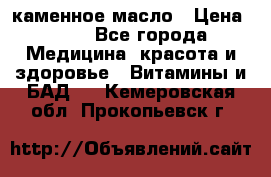 каменное масло › Цена ­ 20 - Все города Медицина, красота и здоровье » Витамины и БАД   . Кемеровская обл.,Прокопьевск г.